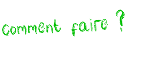 comment faire ?